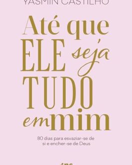 Até que Ele seja tudo em mim: 80 dias para esvaziar-se de si e encher-se de Deus